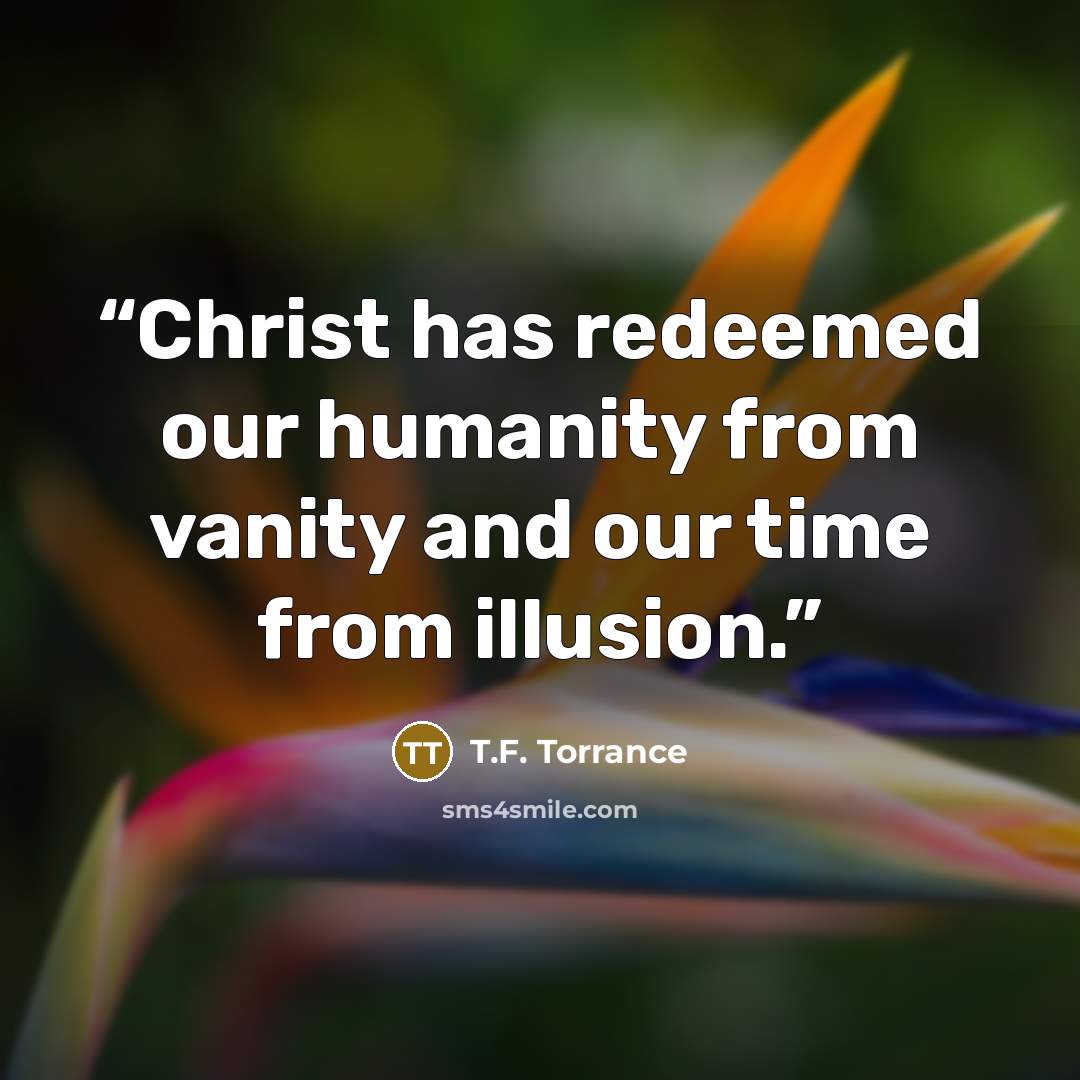 “Christ has redeemed our humanity from vanity and our time from illusion.” quote by T.F. Torrance