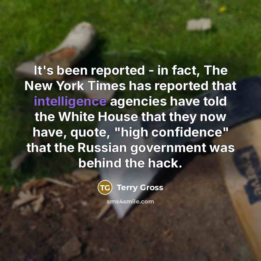 “It's been reported - in fact, The New York Times has reported that intelligence agencies have told the White House that they now have, quote, "high confidence" that the Russian government was behind the hack.” quote by Terry Gross