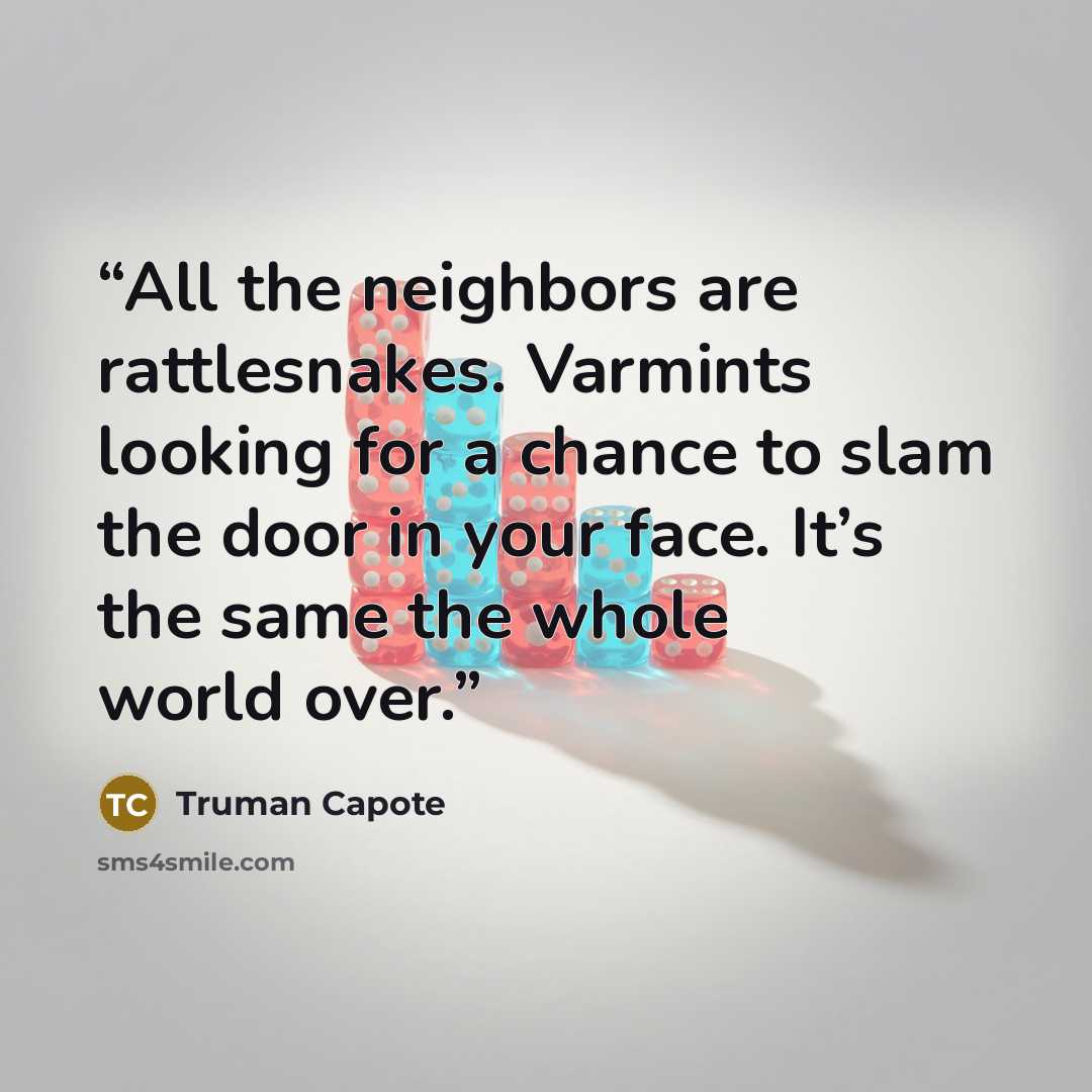 “All the neighbors are rattlesnakes. Varmints looking for a chance to slam the door in your face. It’s the same the whole world over.” quote by Truman Capote