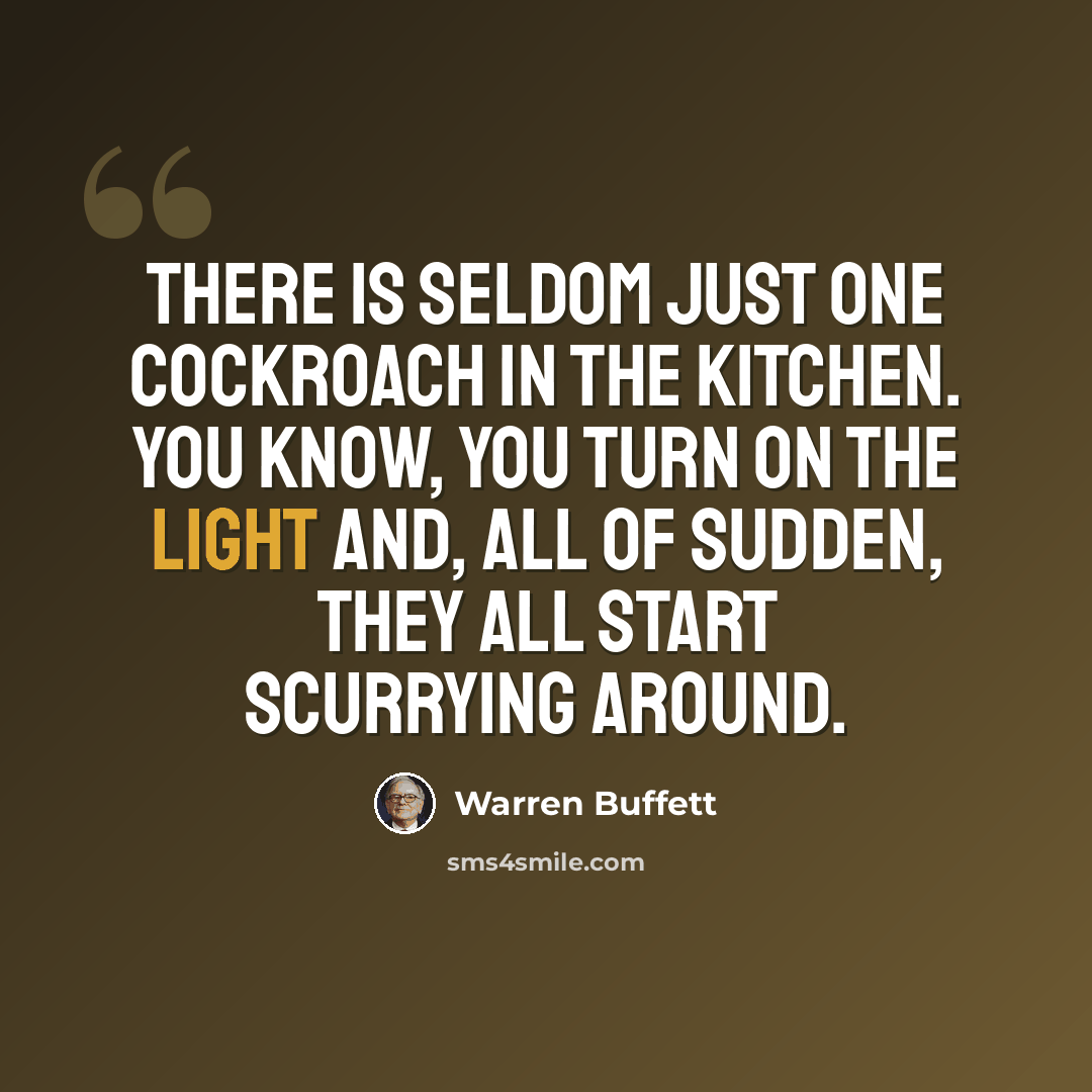 “There is seldom just one cockroach in the kitchen. You know, you turn on the light and, all of sudden, they all start scurrying around.” quote by Warren Buffett