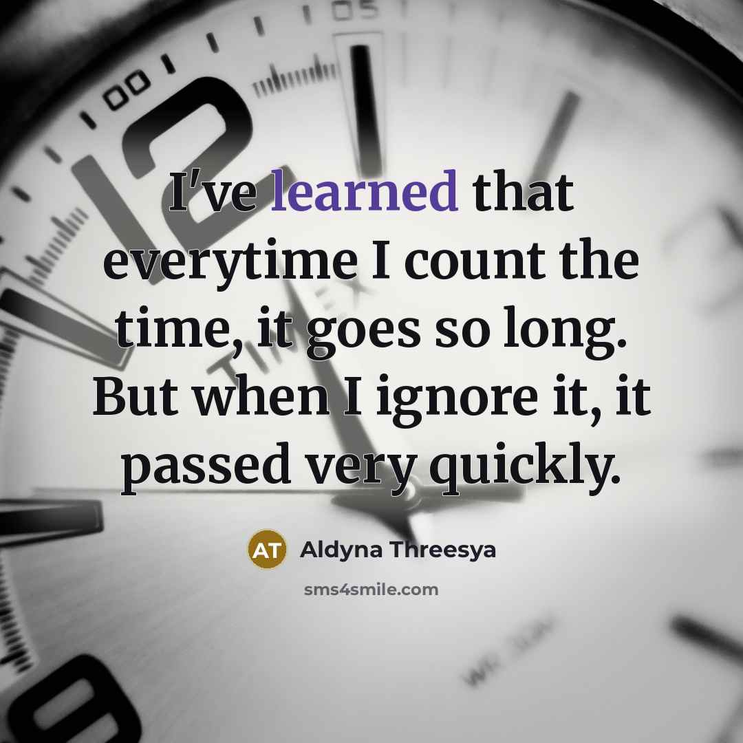 “I've learned that everytime I count the time, it goes so long. But when I ignore it, it passed very quickly.” quote by Aldyna Threesya