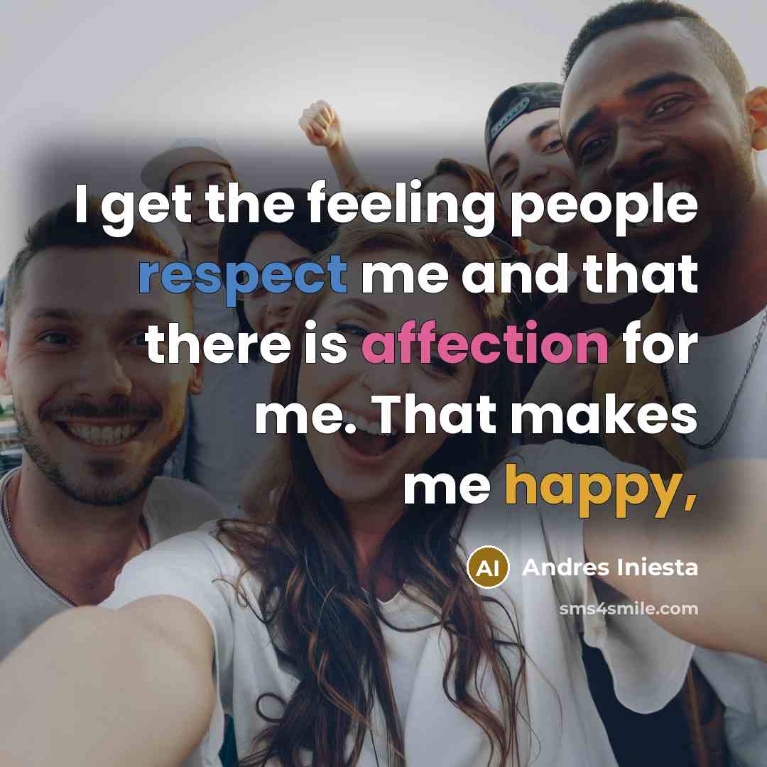 “I get the feeling people respect me and that there is affection for me. That makes me happy,” quote by Andres Iniesta