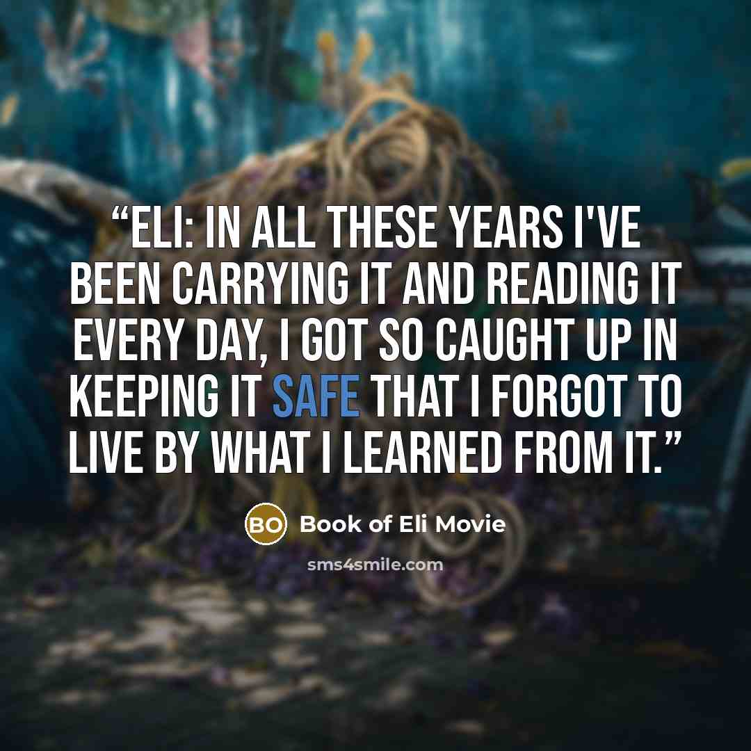 “Eli: In all these years I've been carrying it and reading it every day, I got so caught up in keeping it safe that I forgot to live by what I learned from it.” quote by Book of Eli Movie