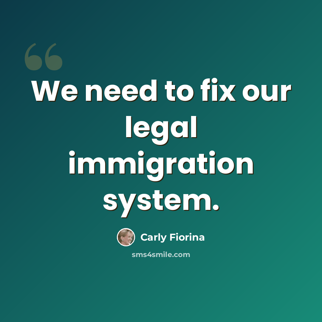 “We need to fix our legal immigration system.” quote by Carly Fiorina
