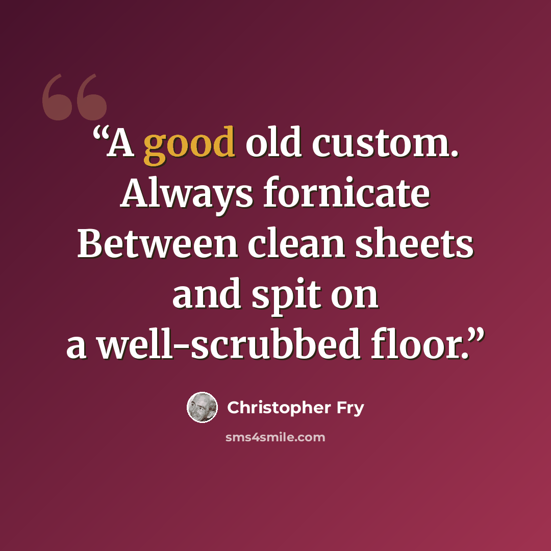 “A good old custom. Always fornicate Between clean sheets and spit on a well-scrubbed floor.” quote by Christopher Fry