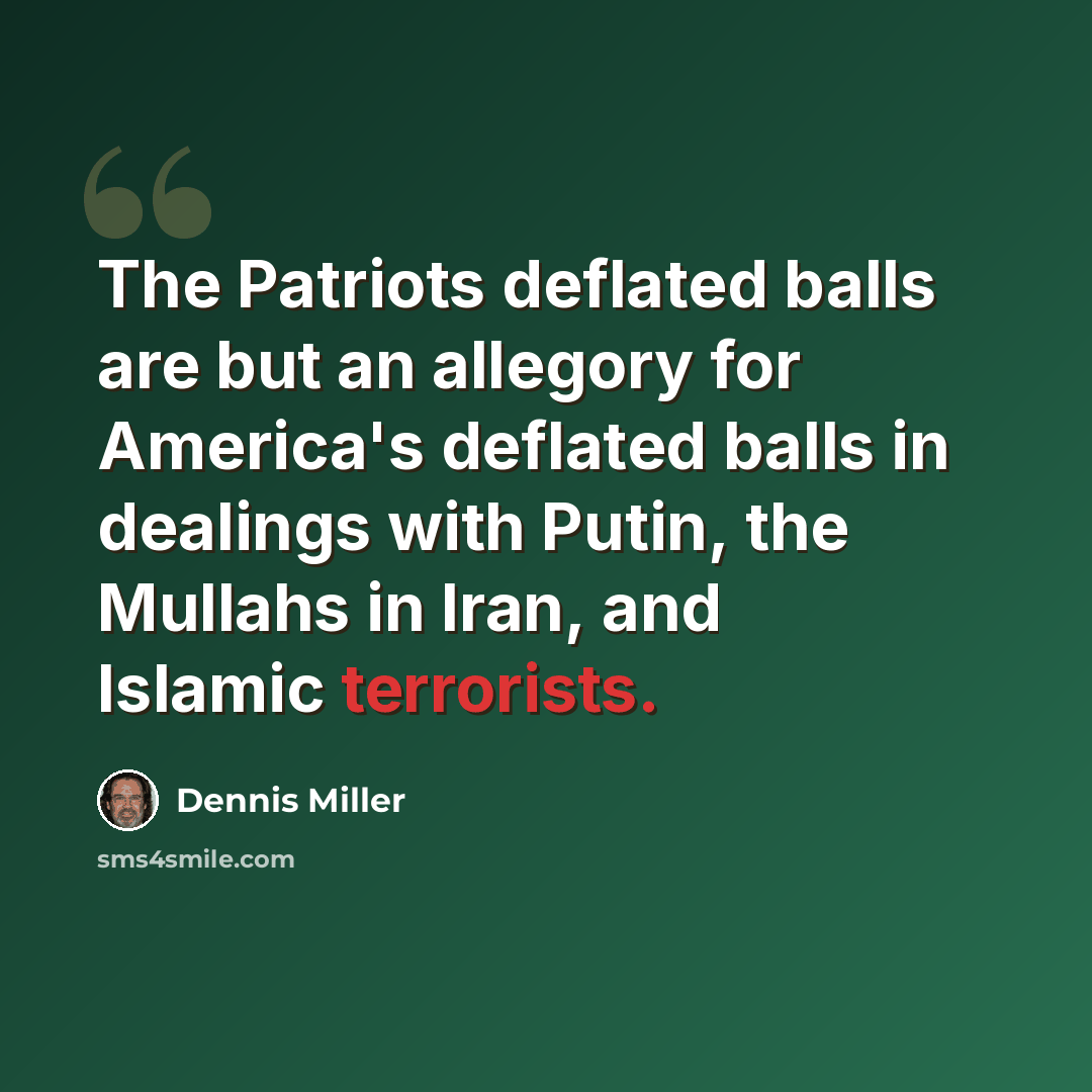 “The Patriots deflated balls are but an allegory for America's deflated balls in dealings with Putin, the Mullahs in Iran, and Islamic terrorists.” quote by Dennis Miller