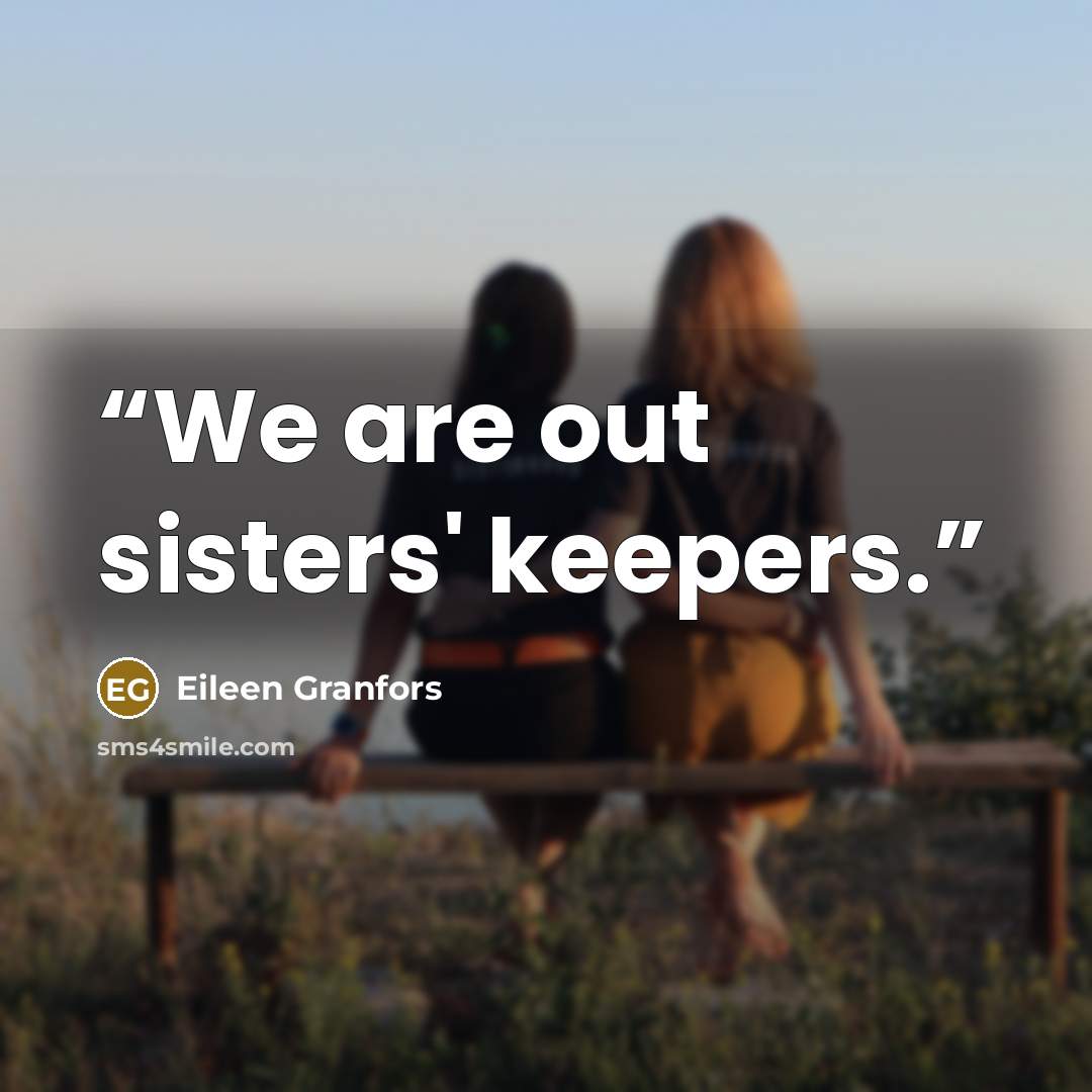 “We are out sisters' keepers.” quote by Eileen Granfors