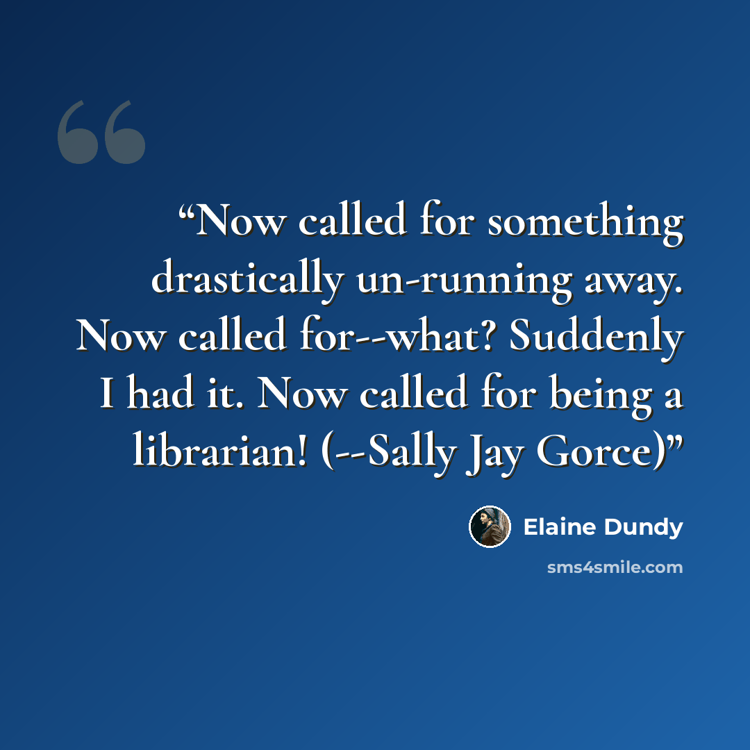 “Now called for something drastically un-running away. Now called for--what? Suddenly I had it. Now called for being a librarian! (--Sally Jay Gorce)” quote by Elaine Dundy