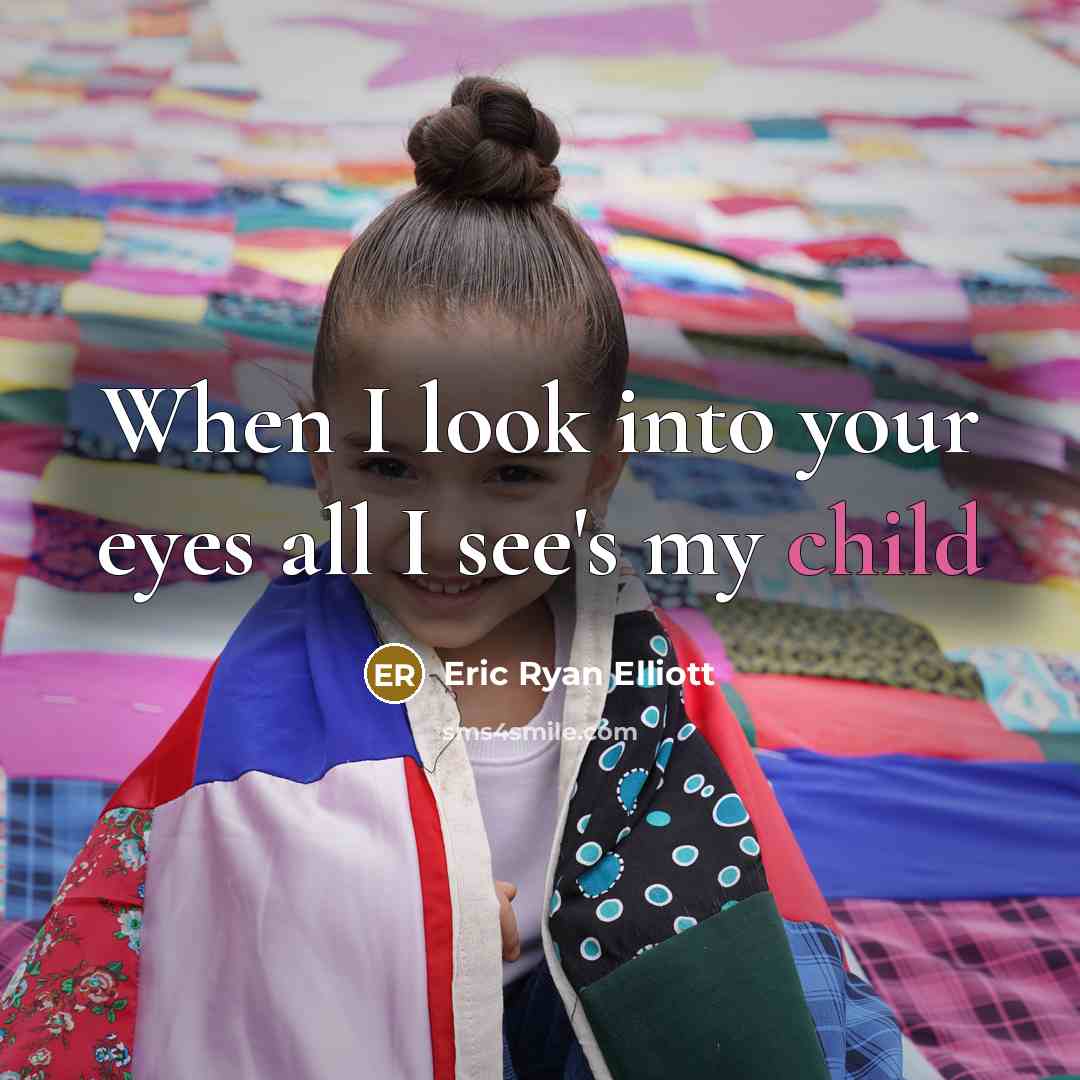 “When I look into your eyes all I see's my child” quote by Eric Ryan Elliott