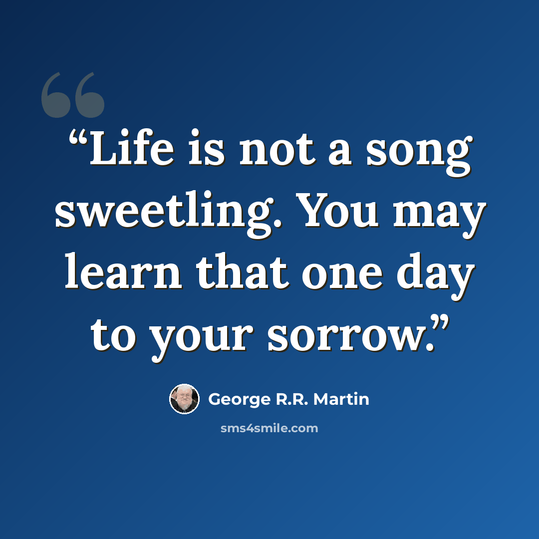 “Life is not a song sweetling. You may learn that one day to your sorrow.” quote by George R.R. Martin