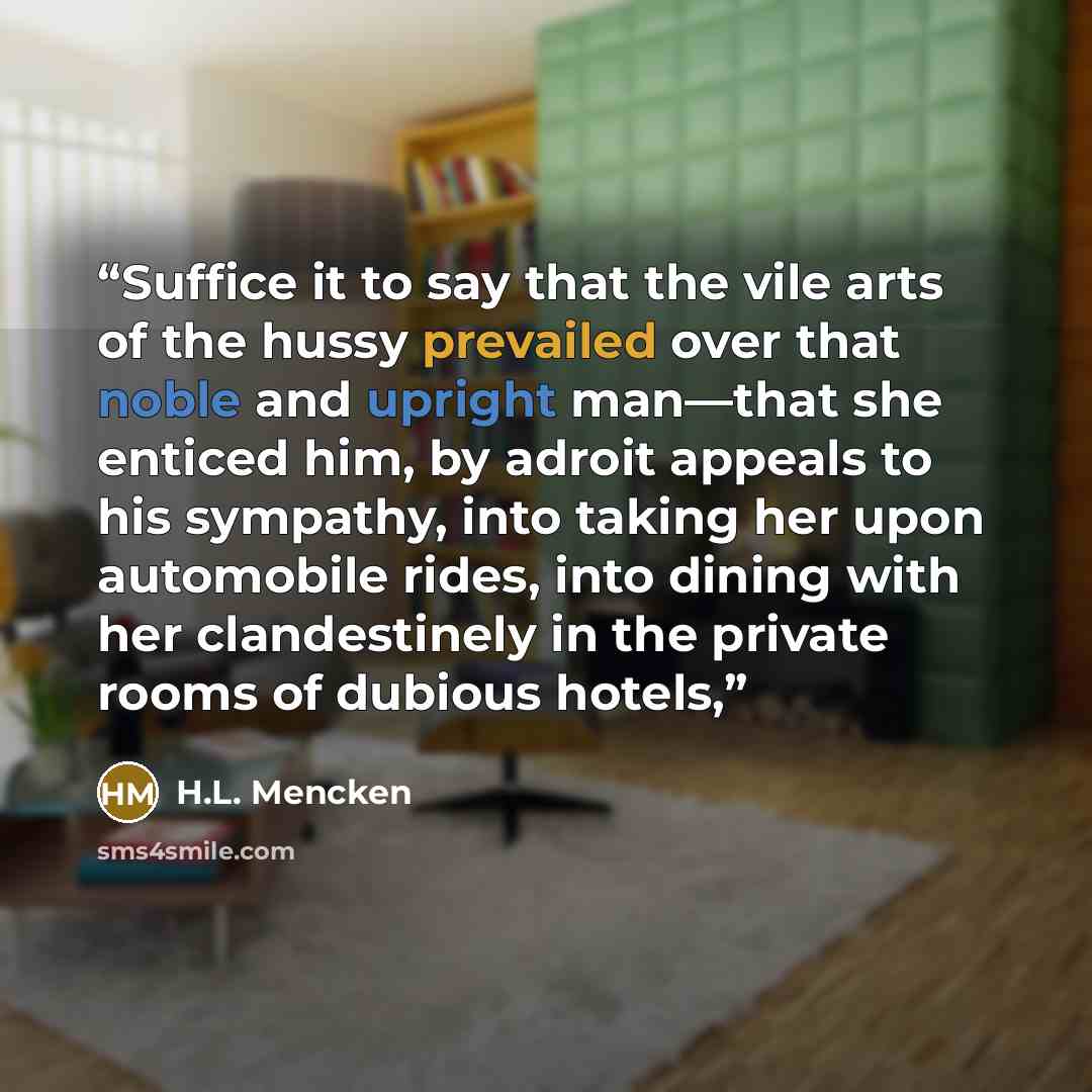 “Suffice it to say that the vile arts of the hussy prevailed over that noble and upright man—that she enticed him, by adroit appeals to his sympathy, into taking her upon automobile rides, into dining with her clandestinely in the private rooms of dubious hotels,” quote by H.L. Mencken