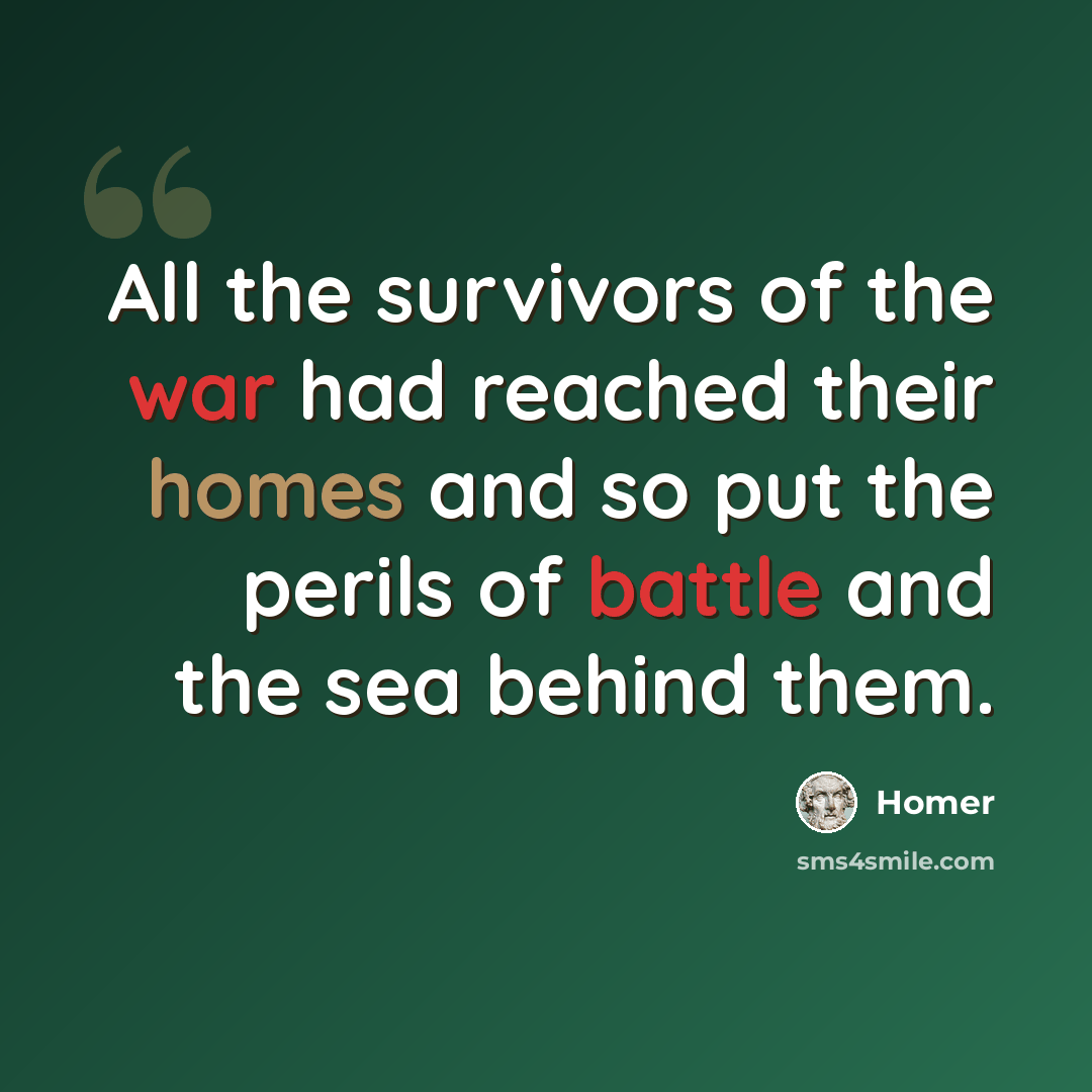 “All the survivors of the war had reached their homes and so put the perils of battle and the sea behind them.” quote by Homer