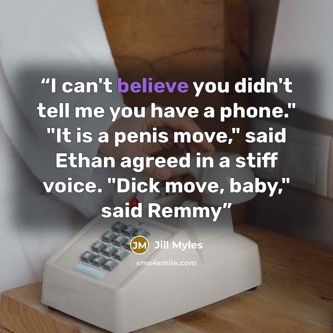 “I can't believe you didn't tell me you have a phone." "It is a penis move," said Ethan agreed in a stiff voice. "Dick move, baby," said Remmy” quote by Jill Myles