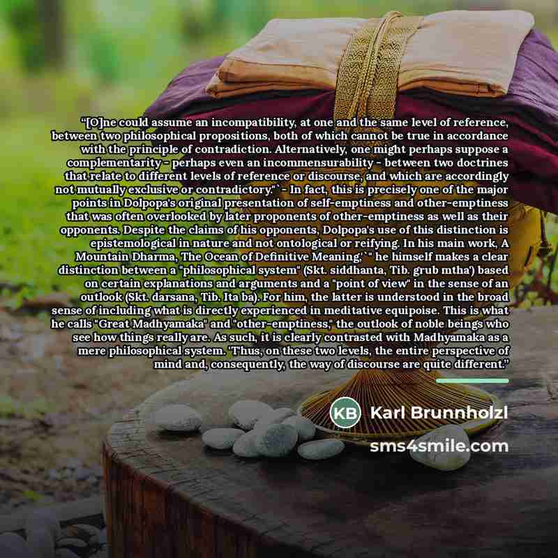 “[O]ne could assume an incompatibility, at one and the same level of reference, between two philosophical propositions, both of which cannot be true in accordance with the principle of contradiction. Alternatively, one might perhaps suppose a complementarity - perhaps even an incommensurability…” quote by Karl Brunnholzl