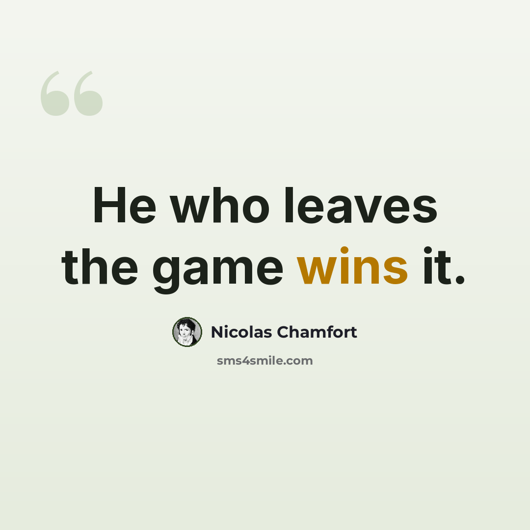 “He who leaves the game wins it.” quote by Nicolas Chamfort