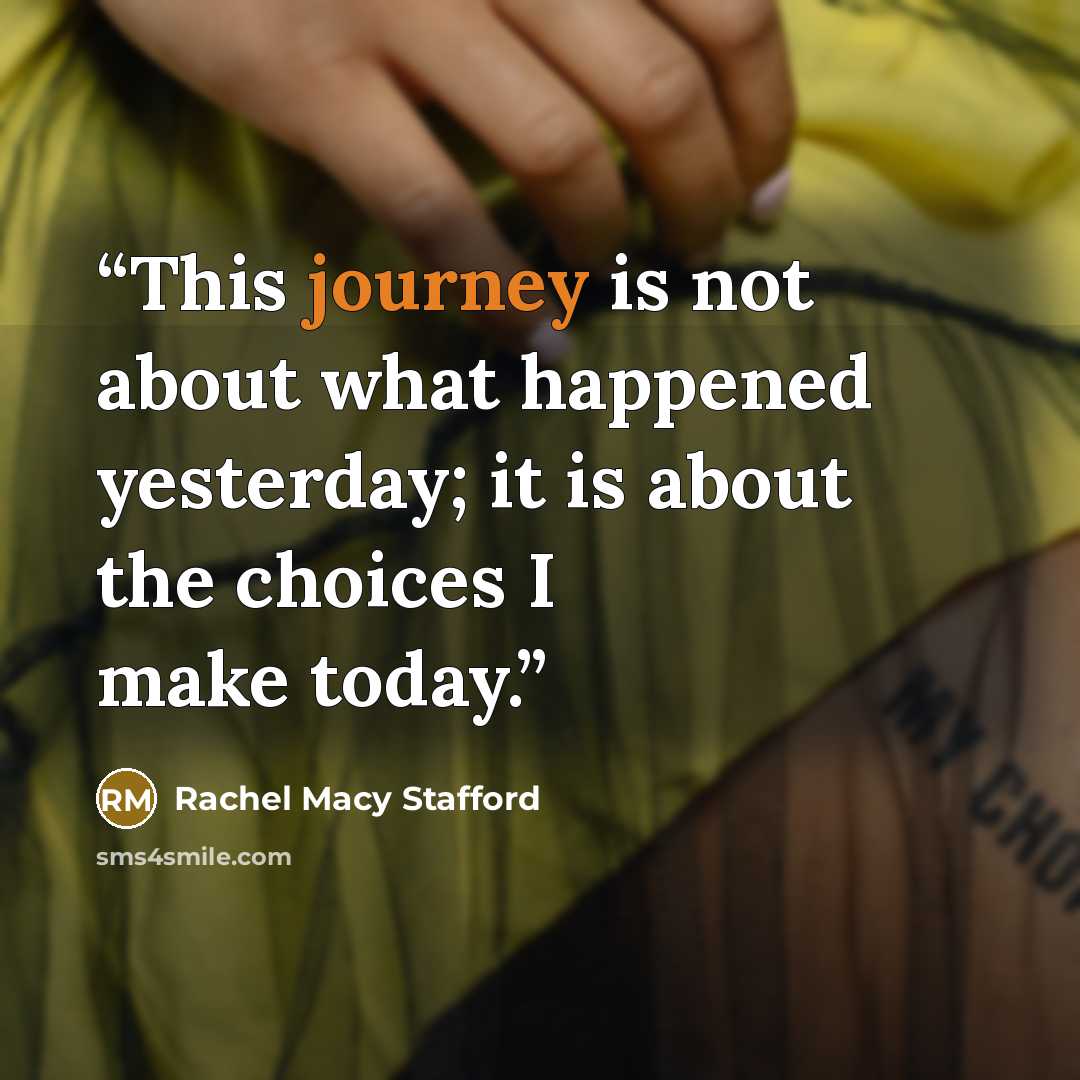 “This journey is not about what happened yesterday; it is about the choices I make today.” quote by Rachel Macy Stafford