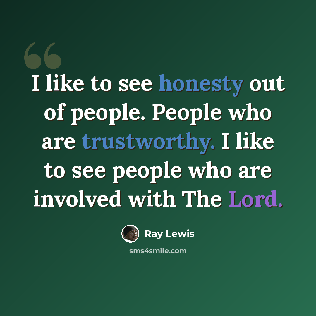 “I like to see honesty out of people. People who are trustworthy. I like to see people who are involved with The Lord.” quote by Ray Lewis