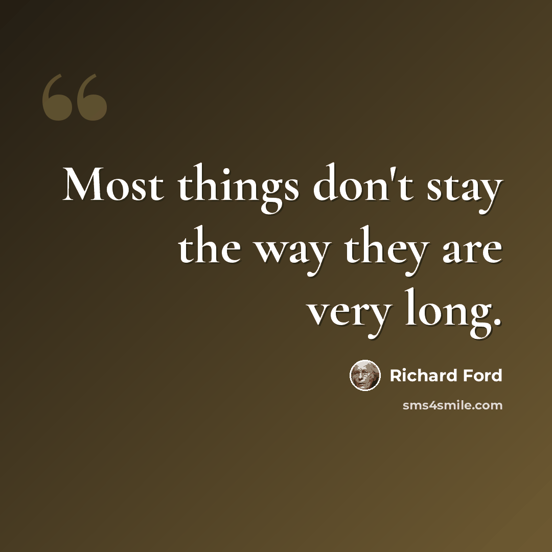 “Most things don't stay the way they are very long.” quote by Richard Ford