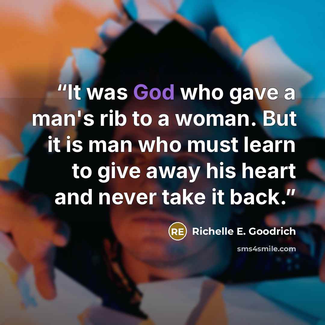 “It was God who gave a man's rib to a woman. But it is man who must learn to give away his heart and never take it back.” quote by Richelle E. Goodrich