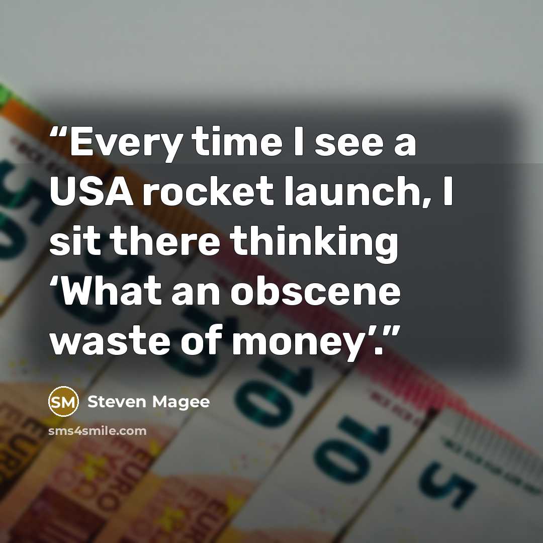 “Every time I see a USA rocket launch, I sit there thinking ‘What an obscene waste of money’.” quote by Steven Magee