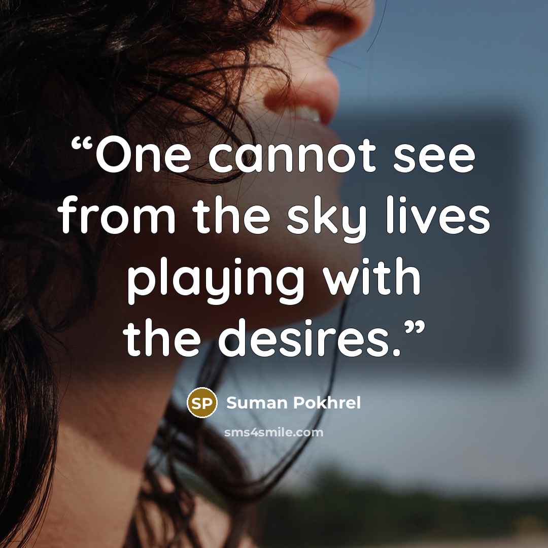 “One cannot see from the sky lives playing with the desires.” quote by Suman Pokhrel