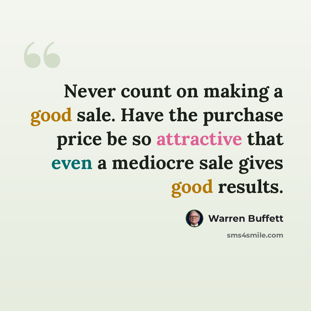 “Never count on making a good sale. Have the purchase price be so attractive that even a mediocre sale gives good results.” quote by Warren Buffett