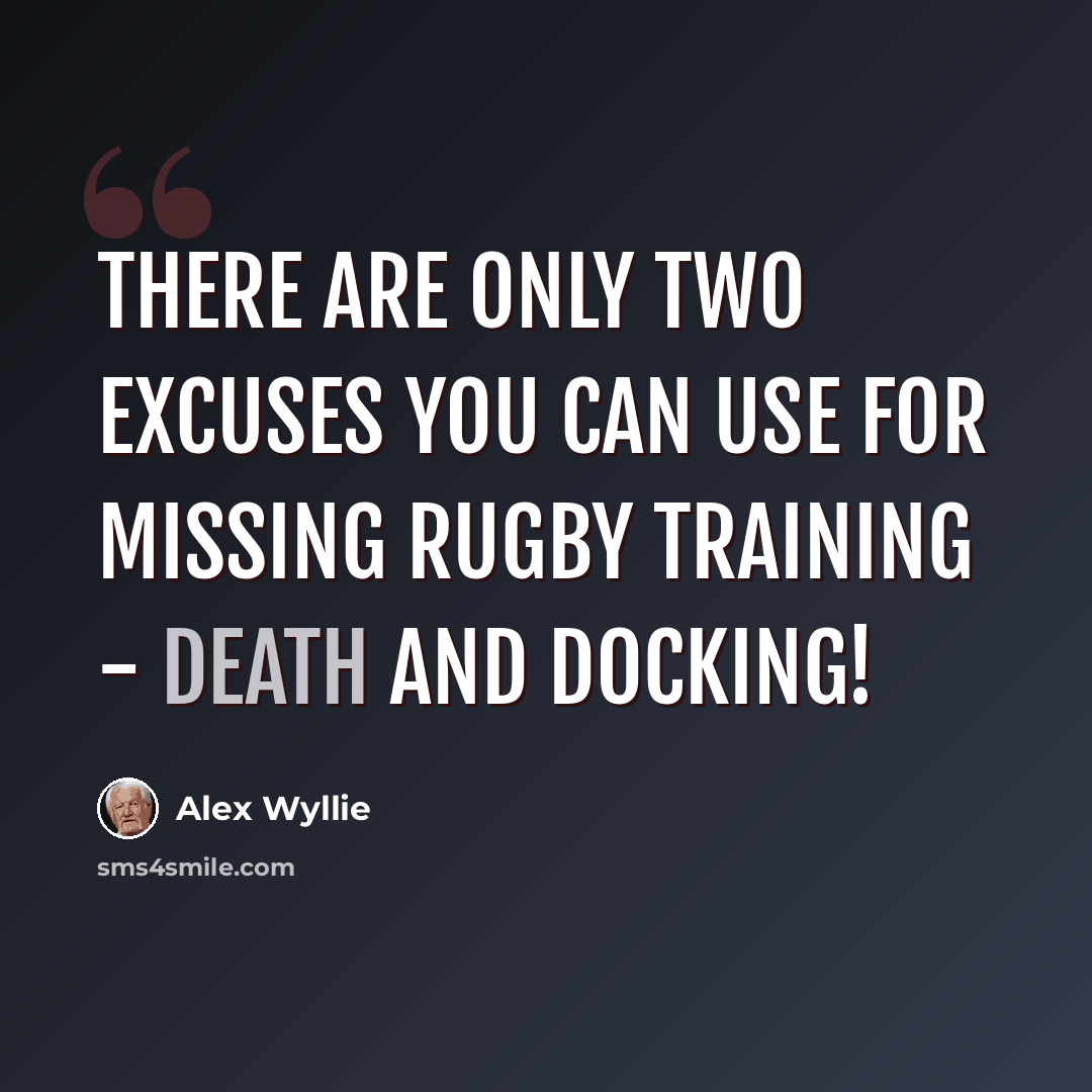 “There are only two excuses you can use for missing rugby training - death and docking!” quote by Alex Wyllie