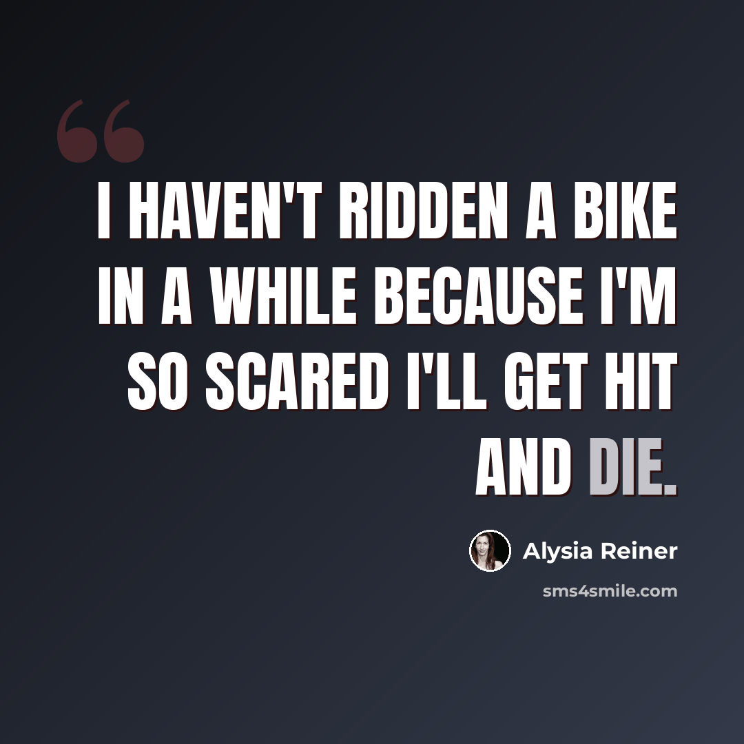 “I haven't ridden a bike in a while because I'm so scared I'll get hit and die.” quote by Alysia Reiner