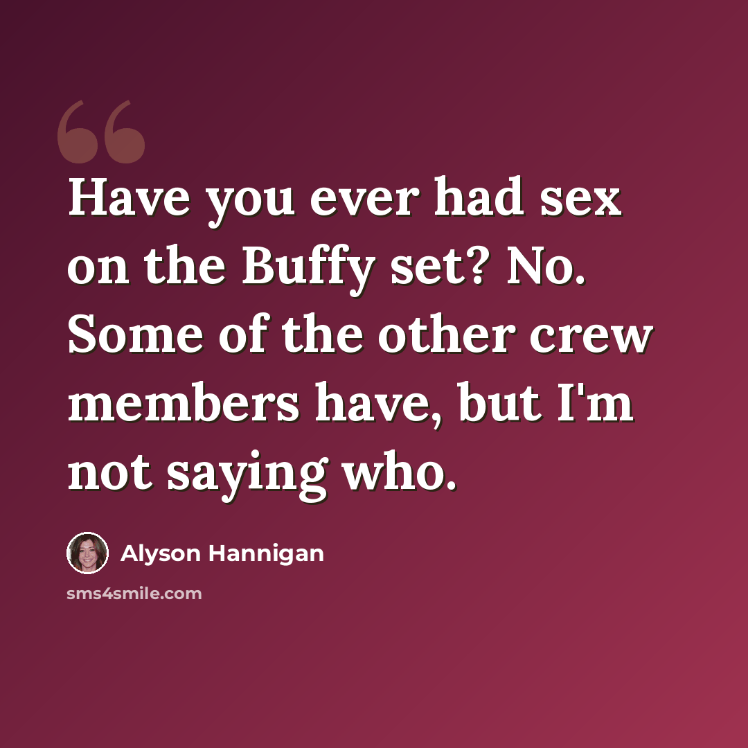 “Have you ever had sex on the Buffy set? No. Some of the other crew members have, but I'm not saying who.” quote by Alyson Hannigan