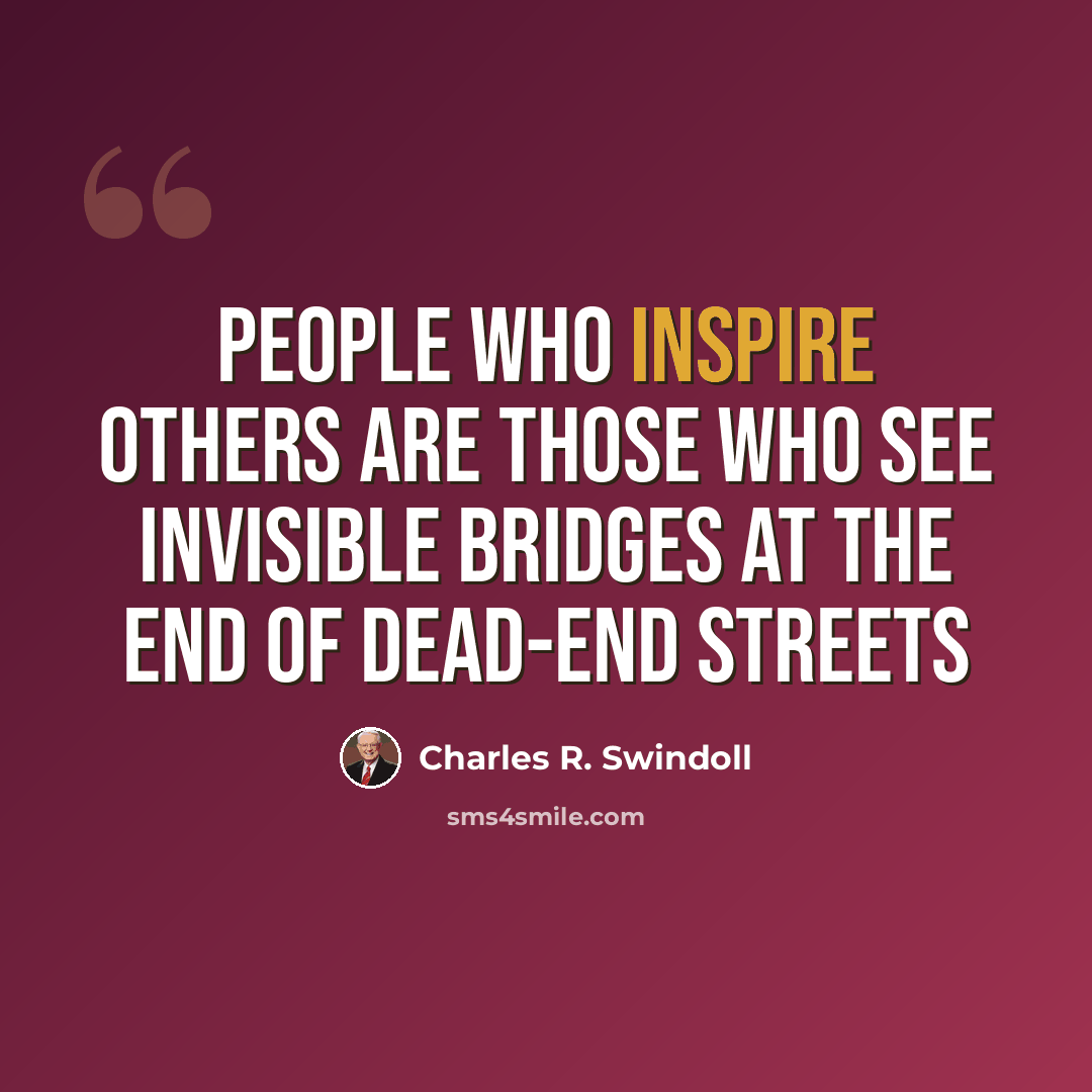 “People who inspire others are those who see invisible bridges at the end of dead-end streets” quote by Charles R. Swindoll