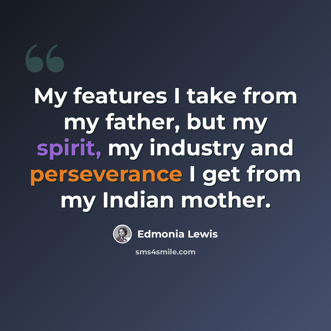 “My features I take from my father, but my spirit, my industry and perseverance I get from my Indian mother.” quote by Edmonia Lewis