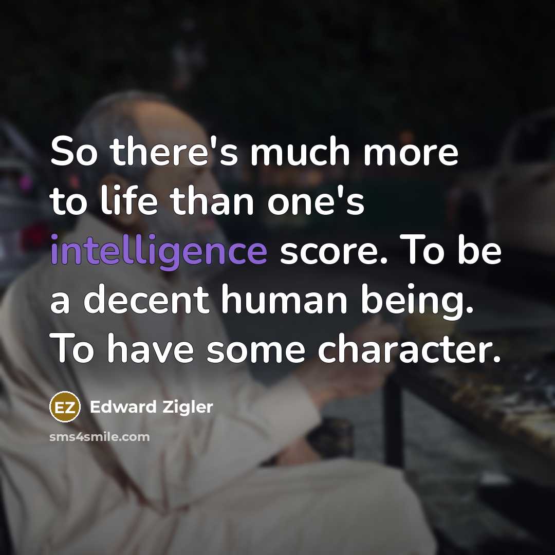 “So there's much more to life than one's intelligence score. To be a decent human being. To have some character.” quote by Edward Zigler