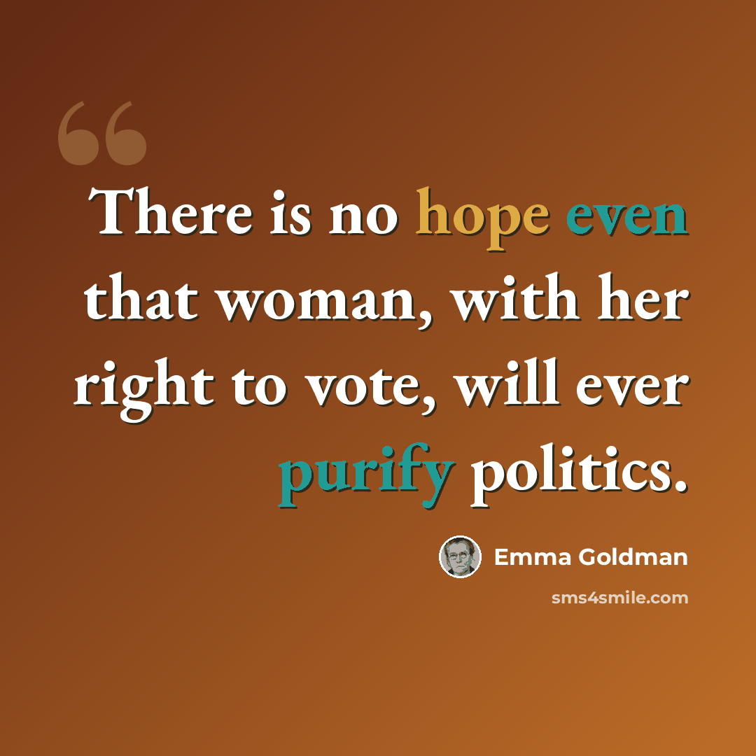 “There is no hope even that woman, with her right to vote, will ever purify politics.” quote by Emma Goldman