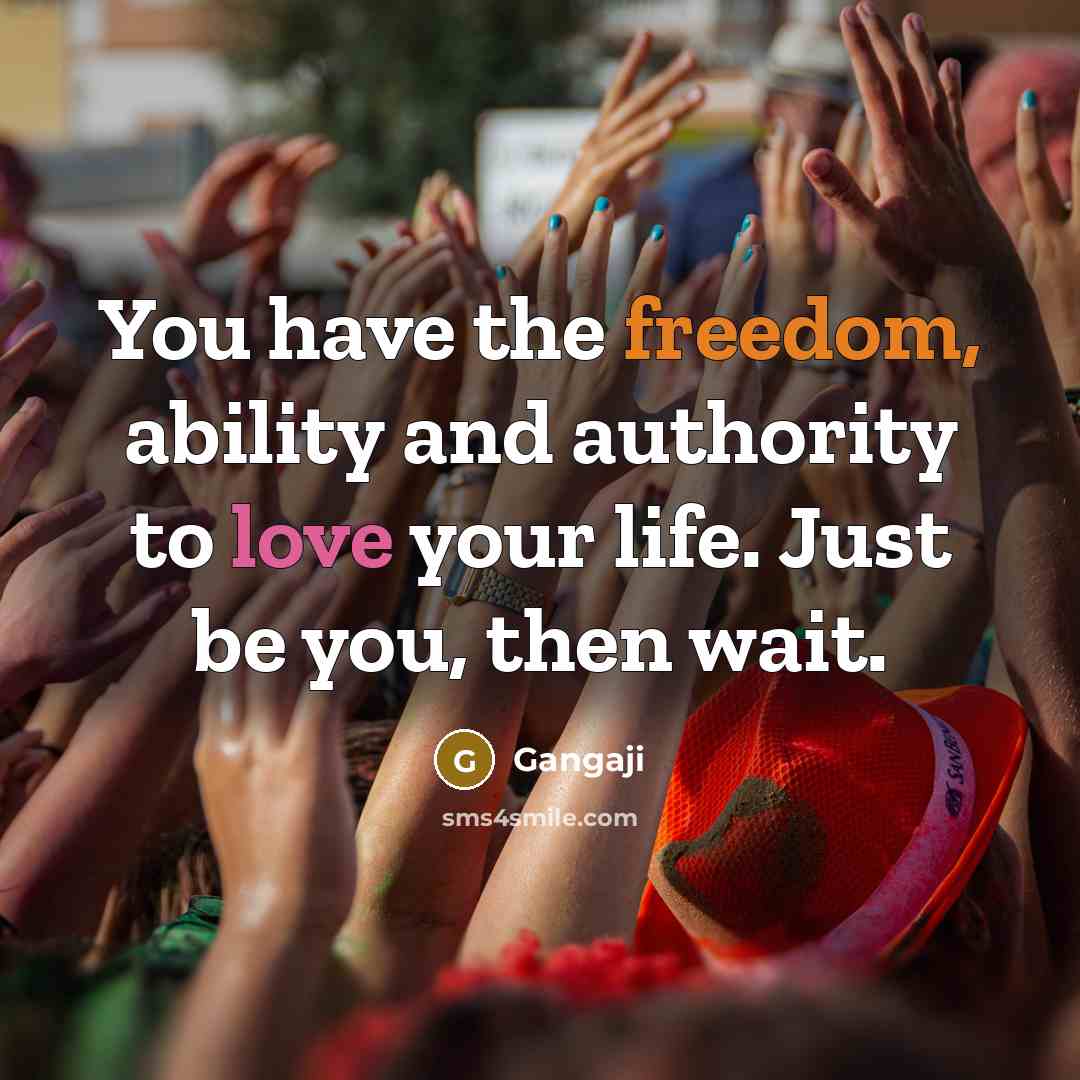 “You have the freedom, ability and authority to love your life. Just be you, then wait.” quote by Gangaji