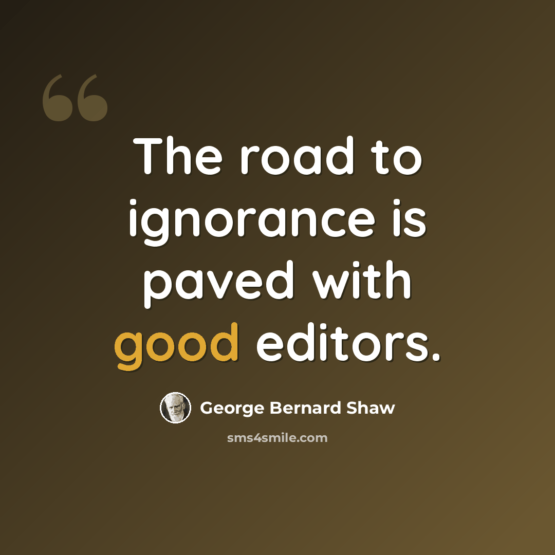 “The road to ignorance is paved with good editors.” quote by George Bernard Shaw