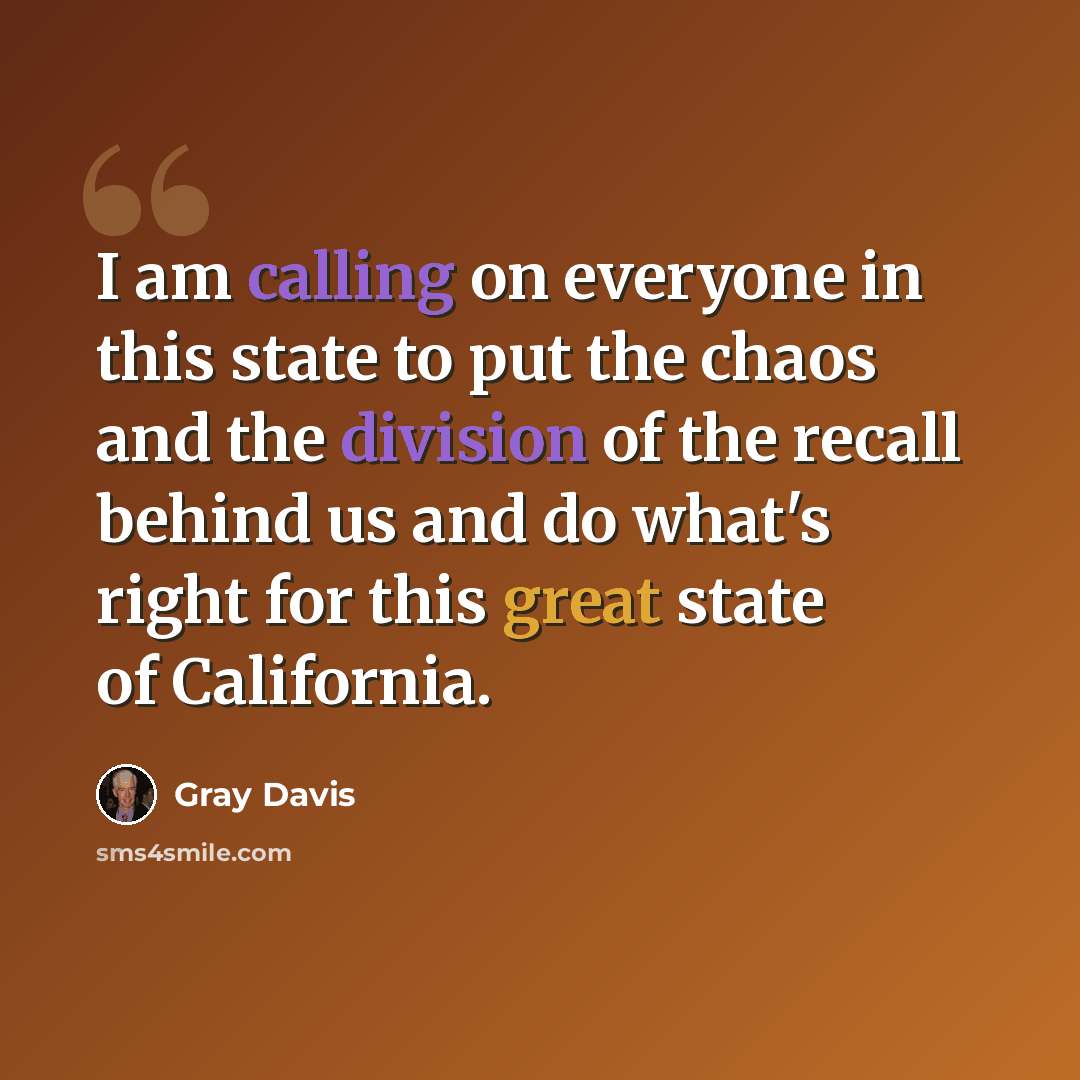 “I am calling on everyone in this state to put the chaos and the division of the recall behind us and do what's right for this great state of California.” quote by Gray Davis