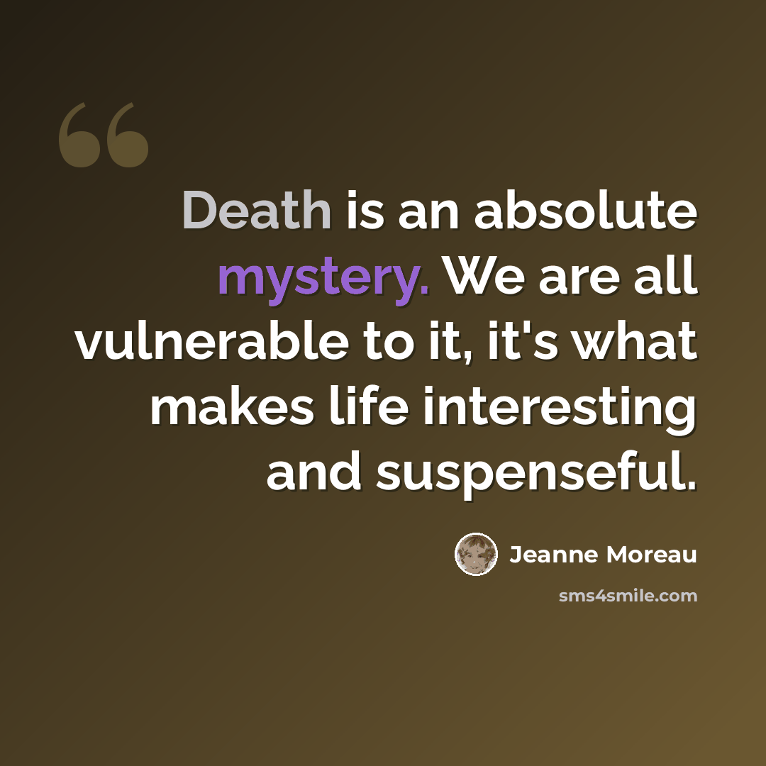 “Death is an absolute mystery. We are all vulnerable to it, it's what makes life interesting and suspenseful.” quote by Jeanne Moreau