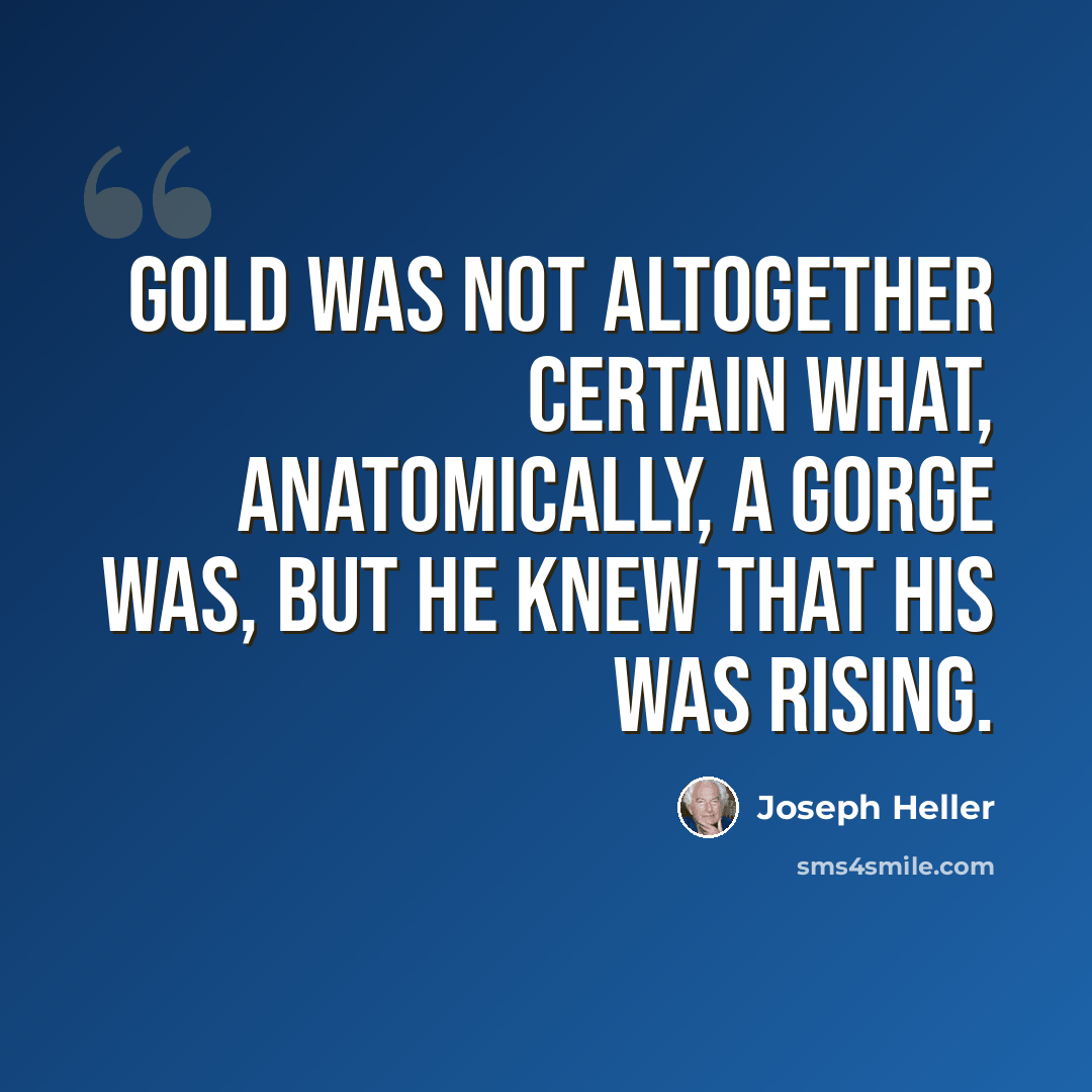 “Gold was not altogether certain what, anatomically, a gorge was, but he knew that his was rising.” quote by Joseph Heller