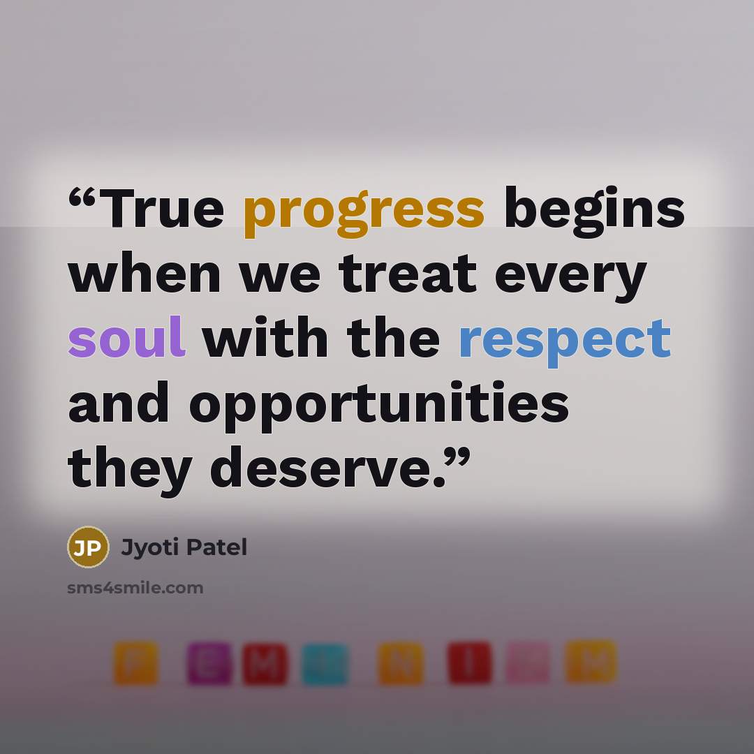 “True progress begins when we treat every soul with the respect and opportunities they deserve.” quote by Jyoti Patel