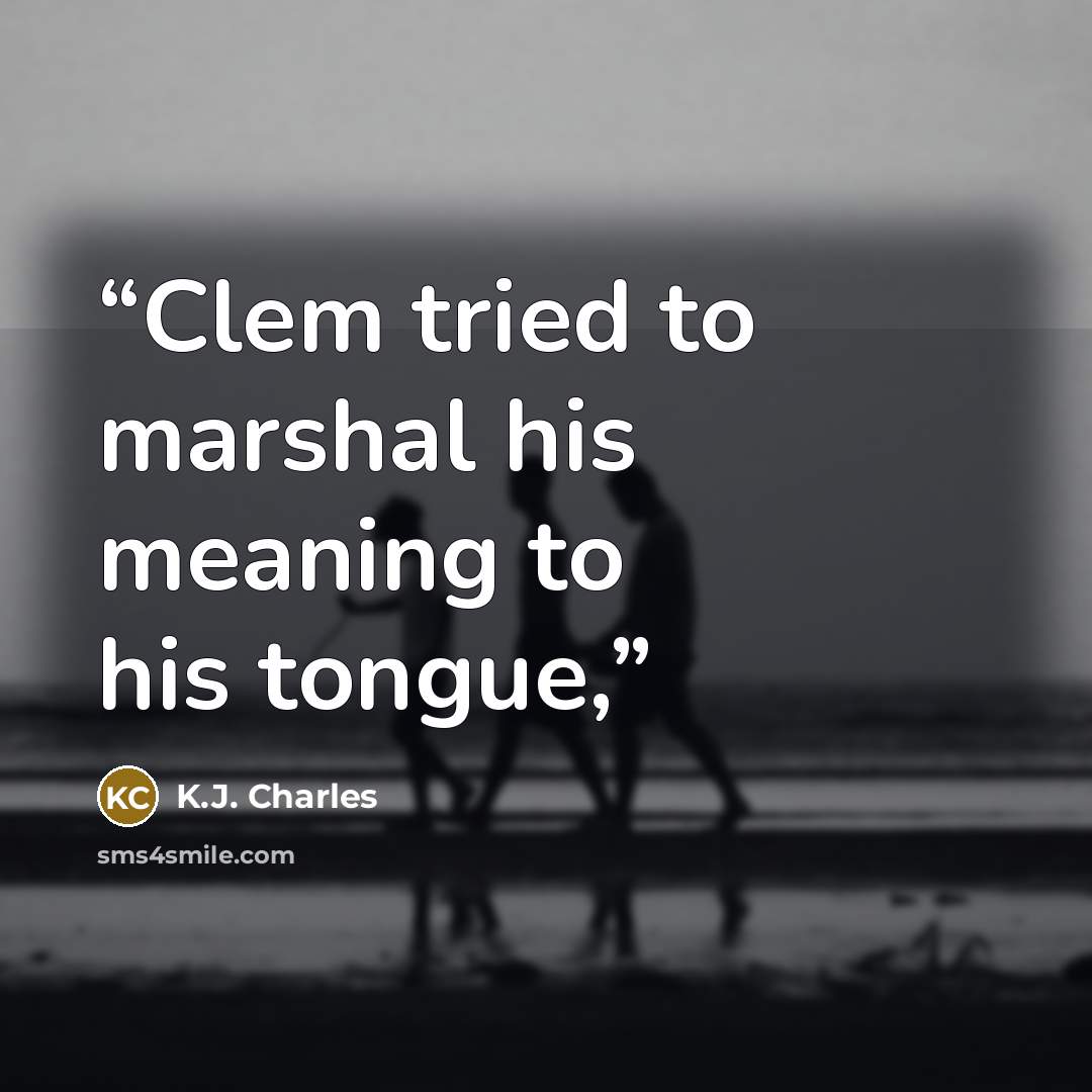 “Clem tried to marshal his meaning to his tongue,” quote by K.J. Charles