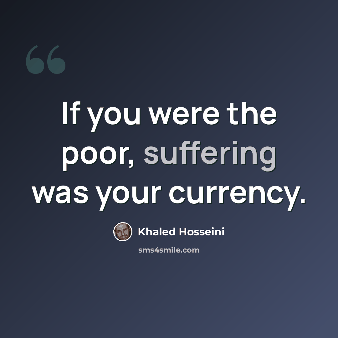 “If you were the poor, suffering was your currency.” quote by Khaled Hosseini