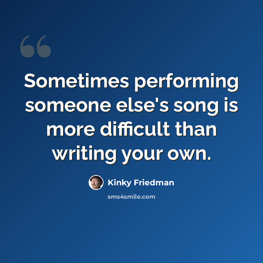 “Sometimes performing someone else's song is more difficult than writing your own.” quote by Kinky Friedman