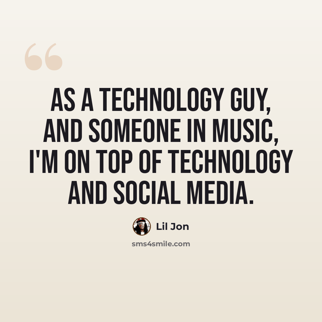 “As a technology guy, and someone in music, I'm on top of technology and social media.” quote by Lil Jon