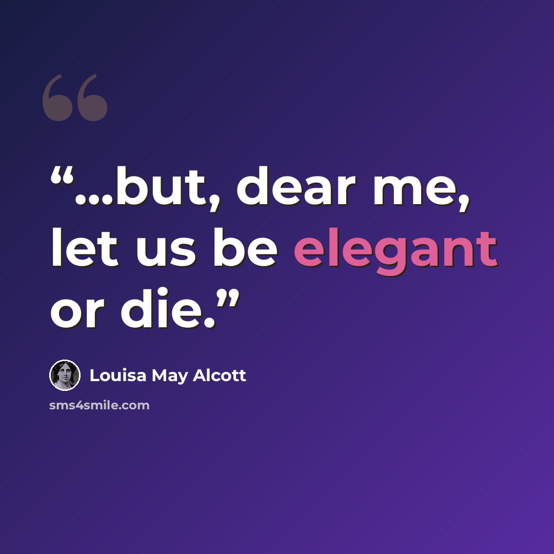 “...but, dear me, let us be elegant or die.” quote by Louisa May Alcott