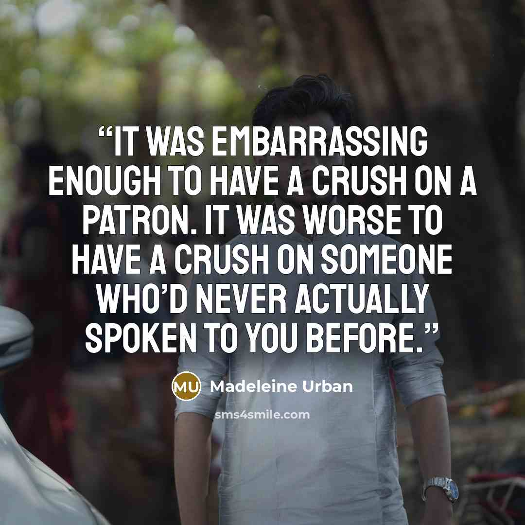 “It was embarrassing enough to have a crush on a patron. It was worse to have a crush on someone who’d never actually spoken to you before.” quote by Madeleine Urban