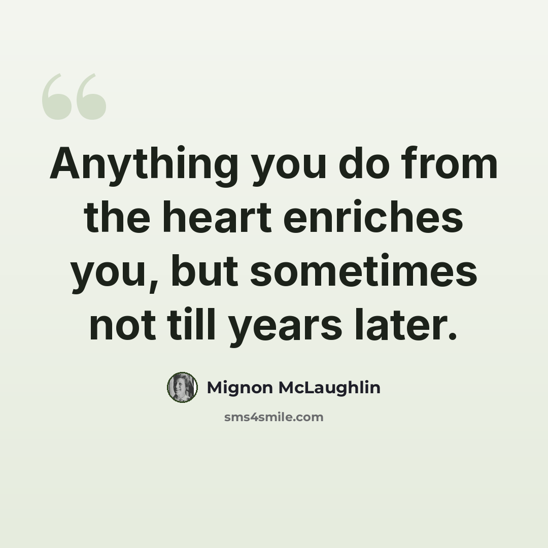 “Anything you do from the heart enriches you, but sometimes not till years later.” quote by Mignon McLaughlin