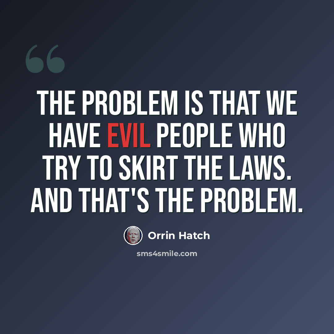 “The problem is that we have evil people who try to skirt the laws. And that's the problem.” quote by Orrin Hatch
