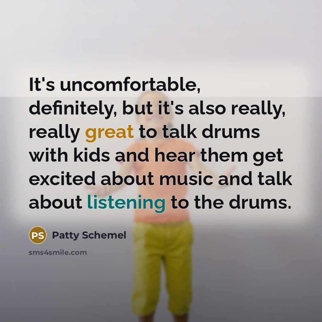 “It's uncomfortable, definitely, but it's also really, really great to talk drums with kids and hear them get excited about music and talk about listening to the drums.” quote by Patty Schemel