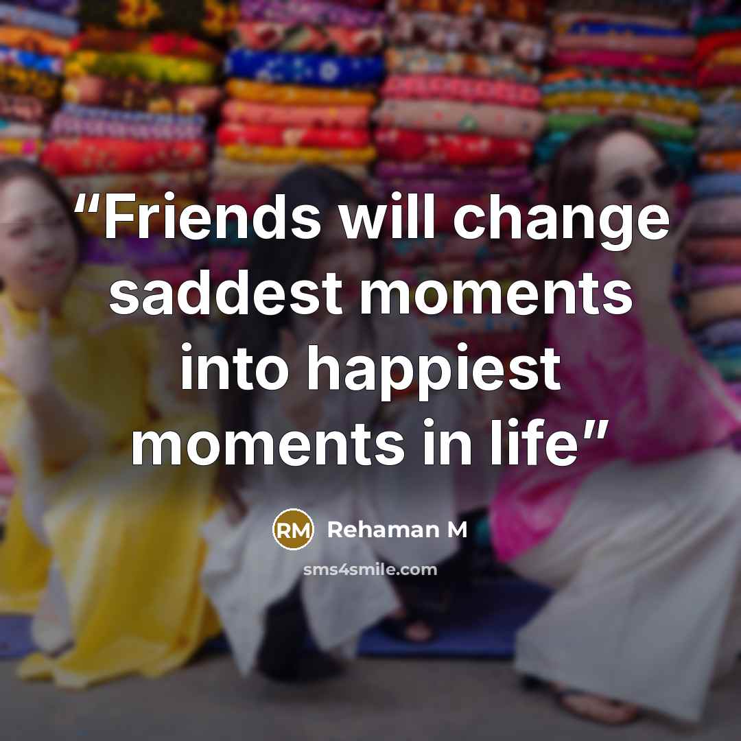 “Friends will change saddest moments into happiest moments in life” quote by Rehaman M