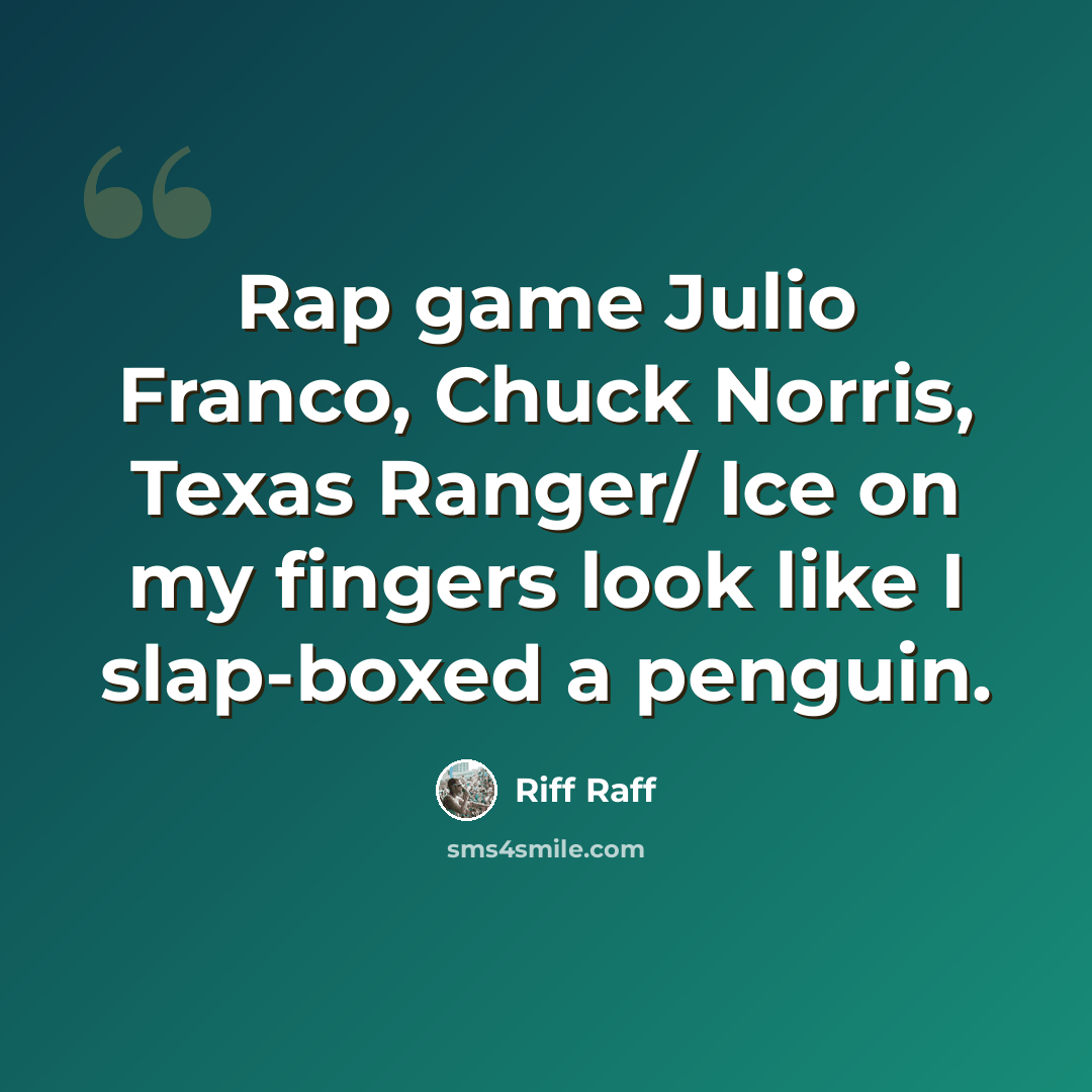 “Rap game Julio Franco, Chuck Norris, Texas Ranger/ Ice on my fingers look like I slap-boxed a penguin.” quote by Riff Raff
